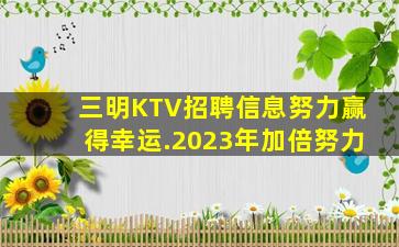 三明KTV招聘信息努力赢得幸运.2023年加倍努力